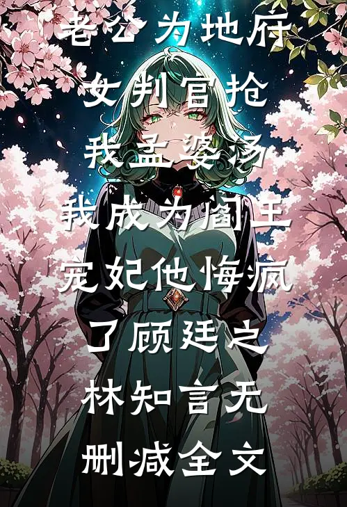 老公为地府女判官抢我孟婆汤，我成为阎王宠妃他悔疯了顾廷之林知言无删减全文