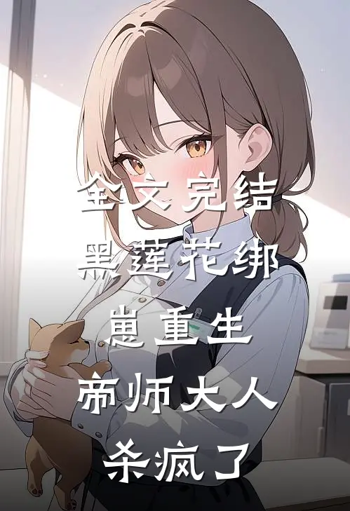 全文完结黑莲花绑崽重生，帝师大人杀疯了