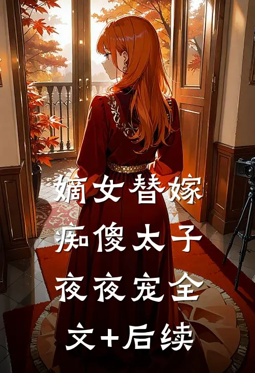嫡女替嫁，痴傻太子夜夜宠全文+后续