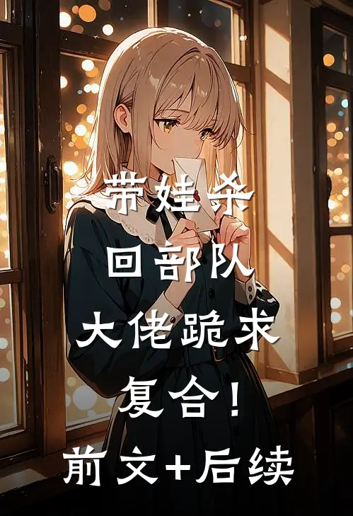 带娃杀回部队，大佬跪求复合！前文+后续
