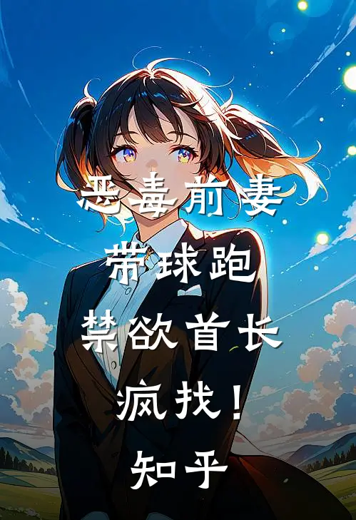 恶毒前妻带球跑，禁欲首长疯找！知乎