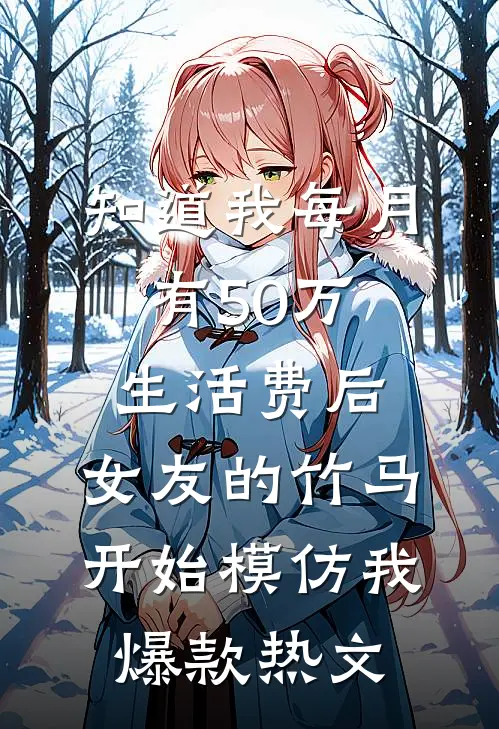 知道我每月有50万生活费后，女友的竹马开始模仿我爆款热文