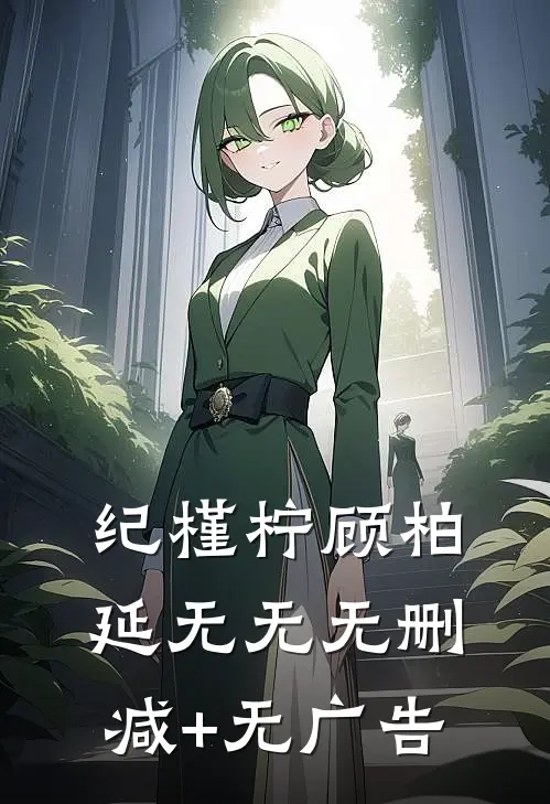 纪槿柠顾柏延 无无无删减+无广告