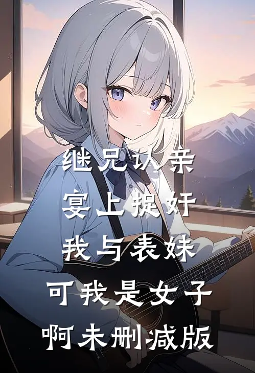 继兄认亲宴上捉奸我与表妹，可我是女子啊未删减版