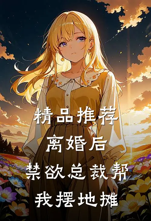 精品推荐离婚后，禁欲总裁帮我摆地摊
