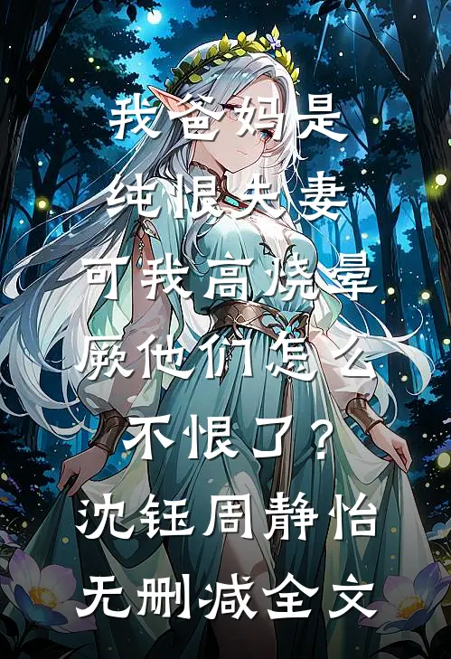 我爸妈是纯恨夫妻，可我高烧晕厥他们怎么不恨了？沈钰周静怡无删减全文