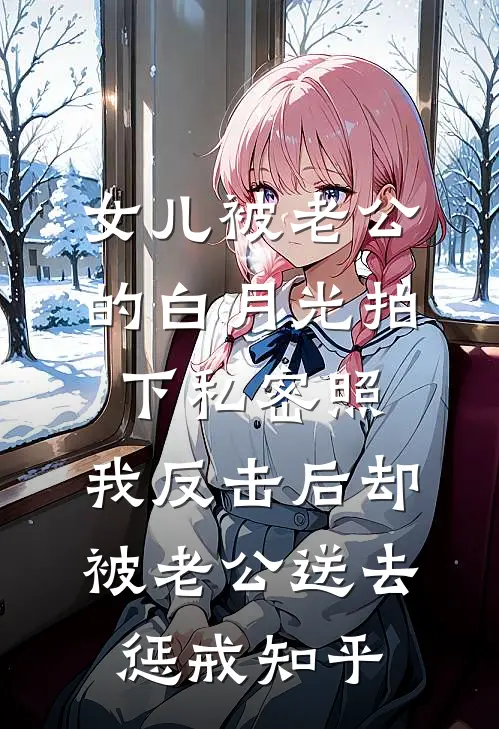 女儿被老公的白月光拍下私密照，我反击后却被老公送去惩戒知乎