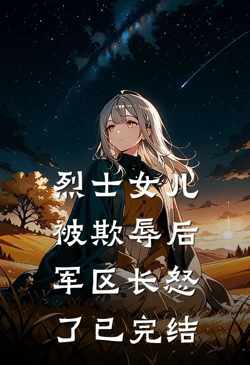 烈士女儿被欺辱后，军区长怒了已完结