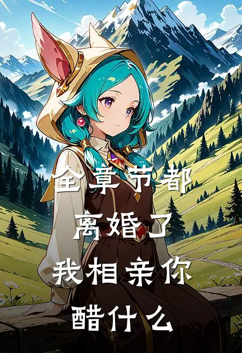 全章节都离婚了，我相亲你醋什么
