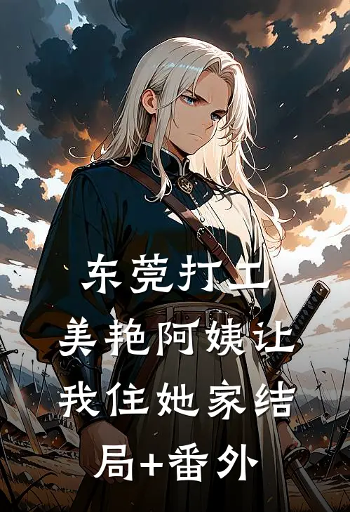 东莞打工，美艳阿姨让我住她家结局+番外