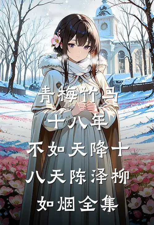 青梅竹马十八年，不如天降十八天陈泽柳如烟 全集