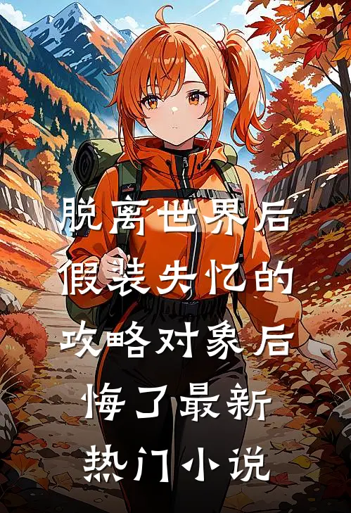 脱离世界后，假装失忆的攻略对象后悔了最新热门小说