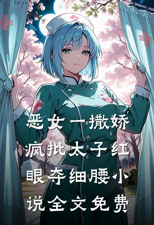 恶女一撒娇，疯批太子红眼夺细腰小说全文免费