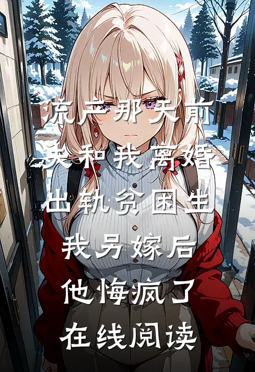 流产那天前夫和我离婚出轨贫困生，我另嫁后他悔疯了在线阅读