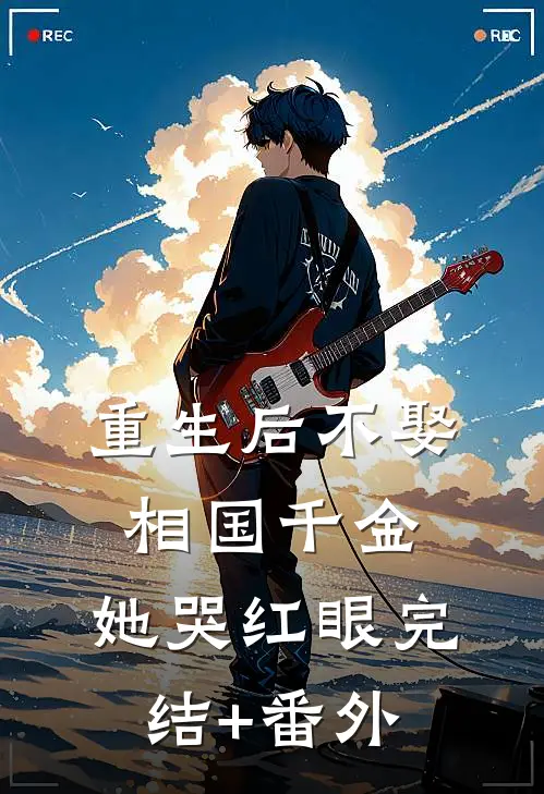 重生后不娶相国千金，她哭红眼完结+番外