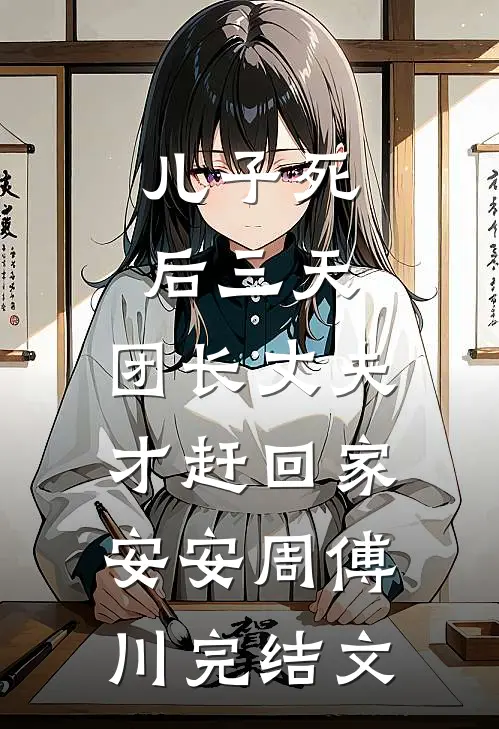 儿子死后三天，团长丈夫才赶回家安安周傅川完结文