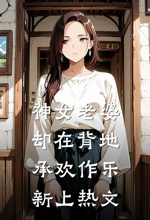 神女老婆，却在背地承欢作乐新上热文