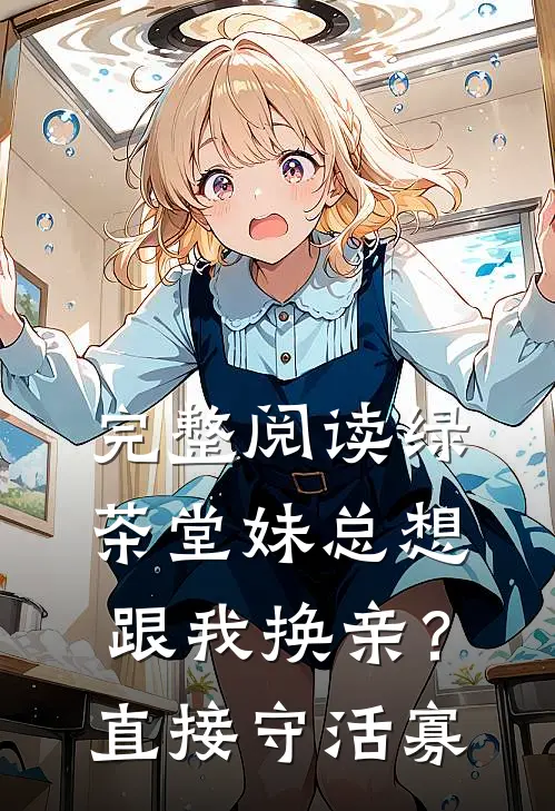 完整阅读绿茶堂妹总想跟我换亲？直接守活寡