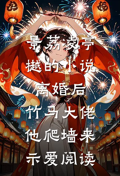 景荔凌亭樾的小说离婚后，竹马大佬他爬墙来示爱阅读