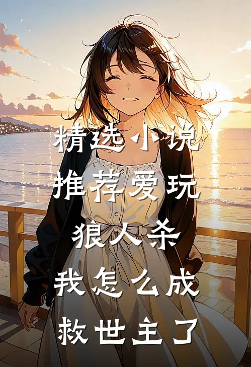 精选小说推荐爱玩狼人杀，我怎么成救世主了