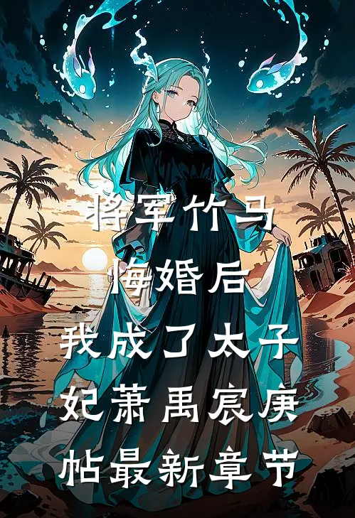 将军竹马悔婚后，我成了太子妃萧禹宸庚帖最新章节