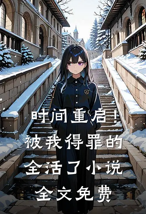 时间重启！被我得罪的全活了小说全文免费