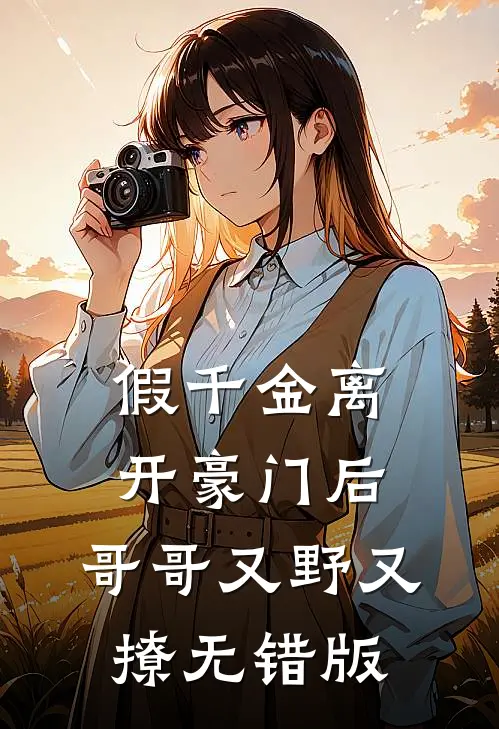 假千金离开豪门后，哥哥又野又撩无错版
