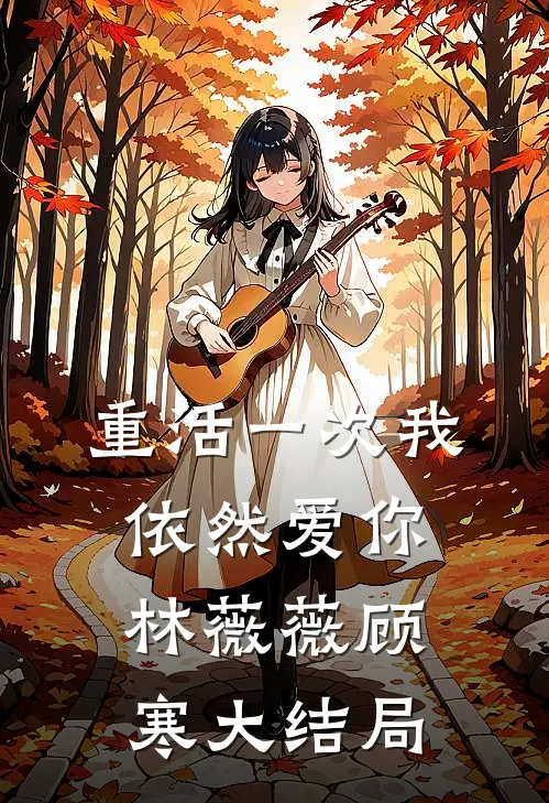 重活一次我依然爱你林薇薇顾寒大结局