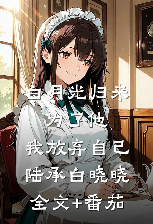 白月光归来：为了他，我放弃自己陆承白晓晓全文+番茄