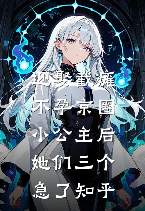 迎娶截瘫不孕京圈小公主后，她们三个急了知乎
