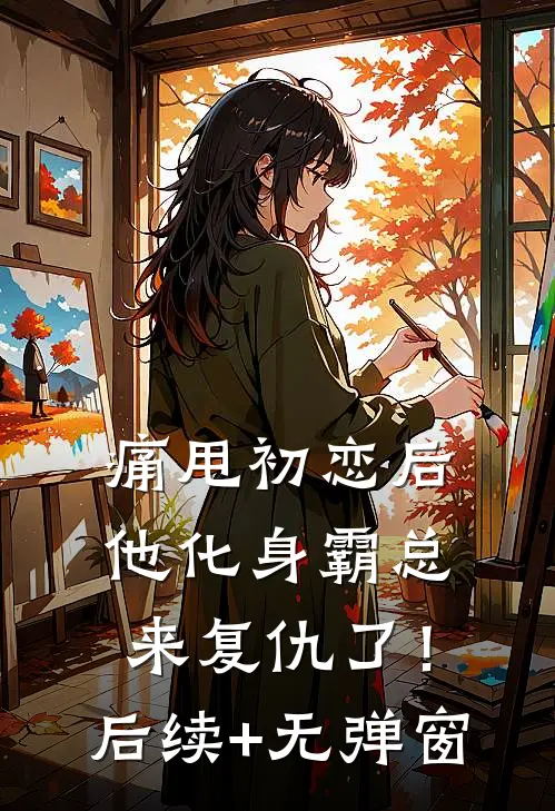 痛甩初恋后，他化身霸总来复仇了！后续+无弹窗