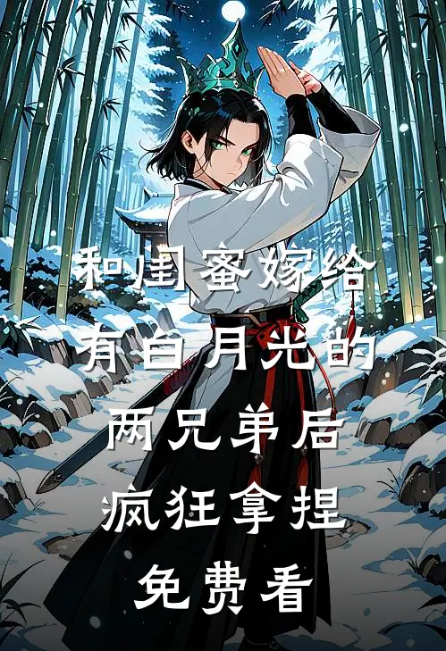 和闺蜜嫁给有白月光的两兄弟后，疯狂拿捏免费看