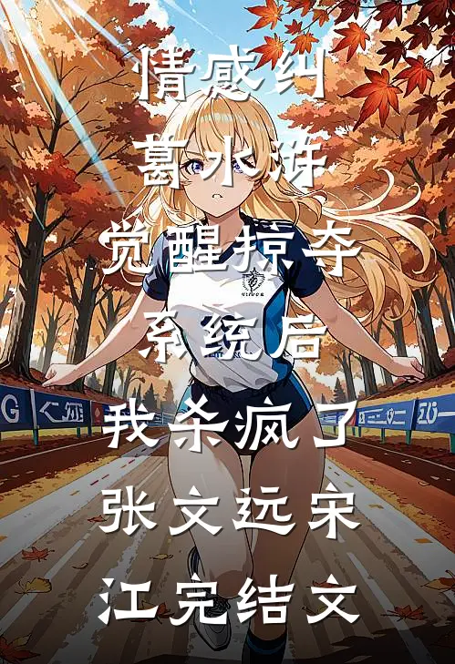 情感纠葛水浒:觉醒掠夺系统后，我杀疯了张文远宋江完结文