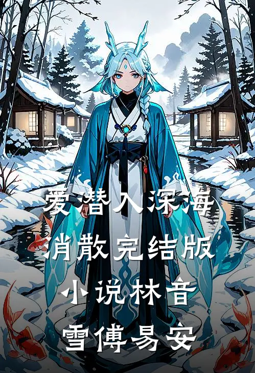 爱潜入深海消散完结版小说林音雪傅易安