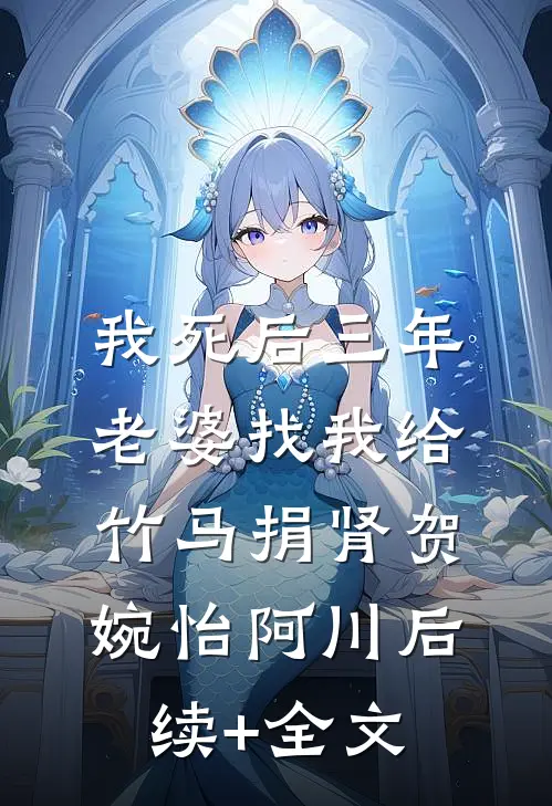我死后三年，老婆找我给竹马捐肾贺婉怡阿川后续+全文