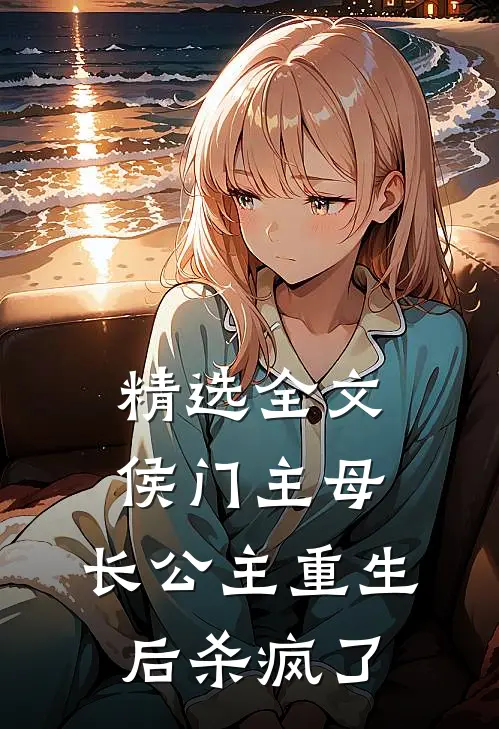精选全文侯门主母：长公主重生后杀疯了