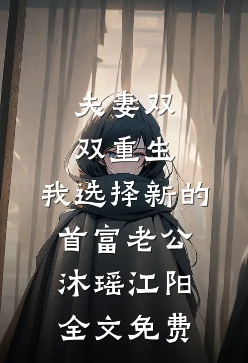 夫妻双双重生，我选择新的首富老公沐瑶江阳全文免费