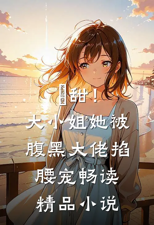 齁甜！大小姐她被腹黑大佬掐腰宠畅读精品小说
