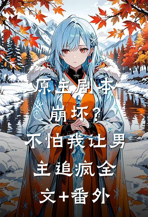 原主剧本崩坏？不怕，我让男主追疯全文+番外