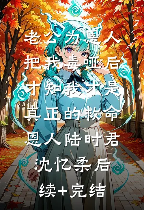 老公为恩人把我毒哑后，才知我才是真正的救命恩人陆时君沈忆柔后续+完结