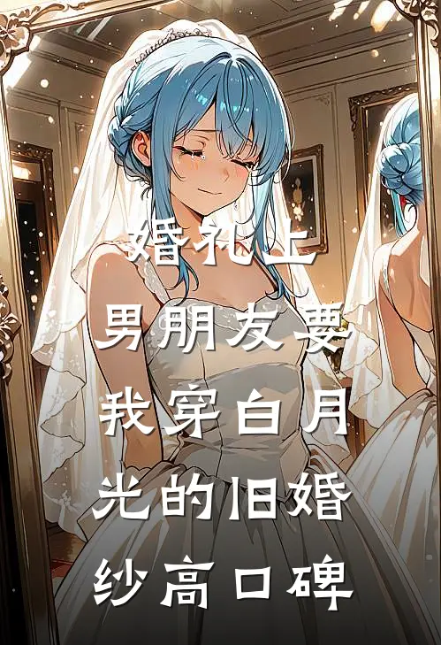 婚礼上，男朋友要我穿白月光的旧婚纱高口碑