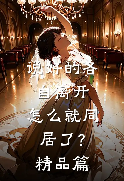 说好的各自离开，怎么就同居了？精品篇