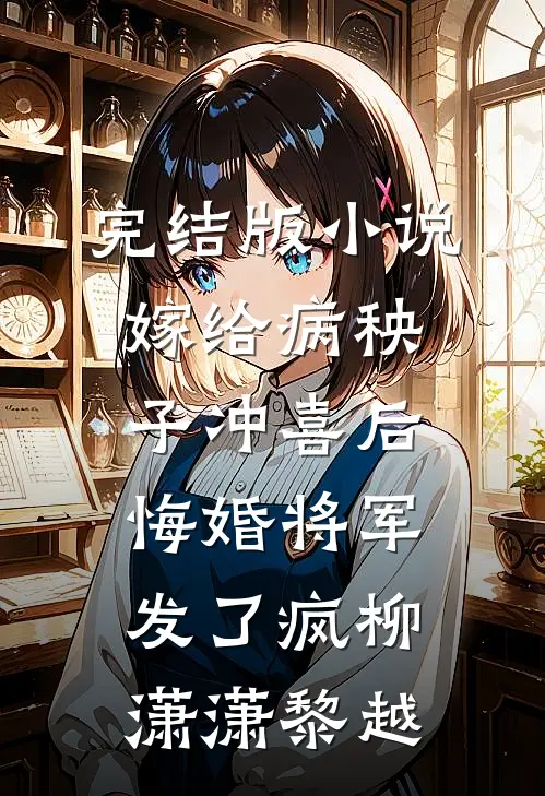 完结版小说嫁给病秧子冲喜后，悔婚将军发了疯柳潇潇黎越