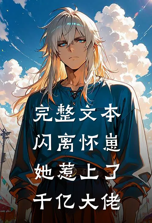 完整文本闪离怀崽，她惹上了千亿大佬