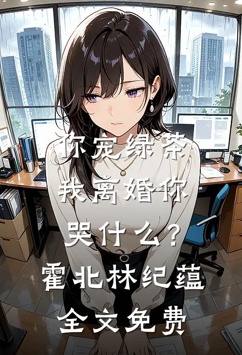 你宠绿茶，我离婚你哭什么？霍北林纪蕴全文免费