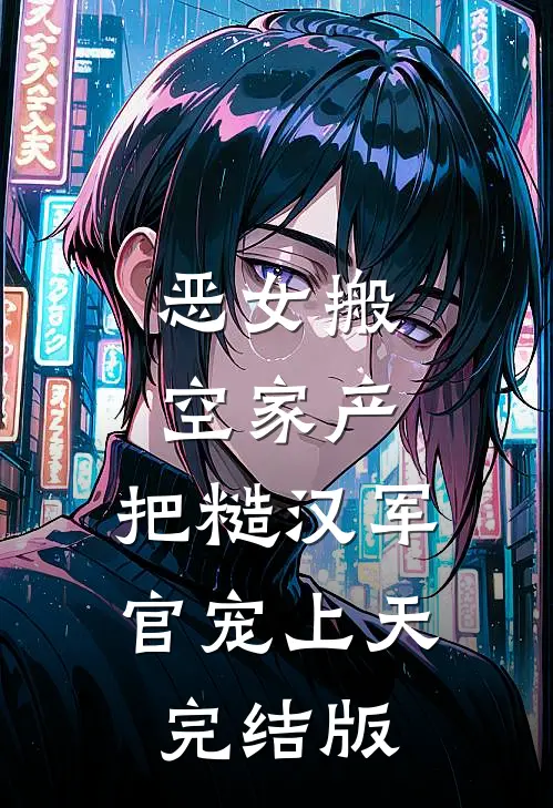 恶女搬空家产，把糙汉军官宠上天完结版