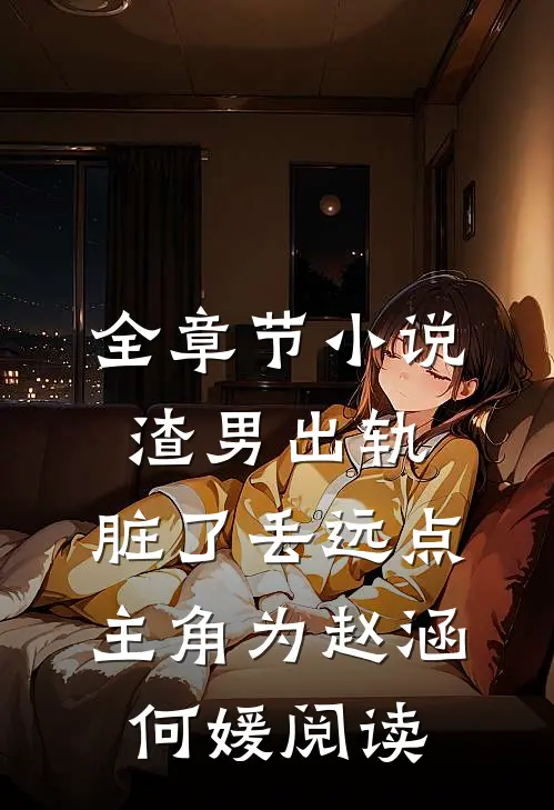 全章节小说渣男出轨，脏了丢远点主角为赵涵何媛阅读