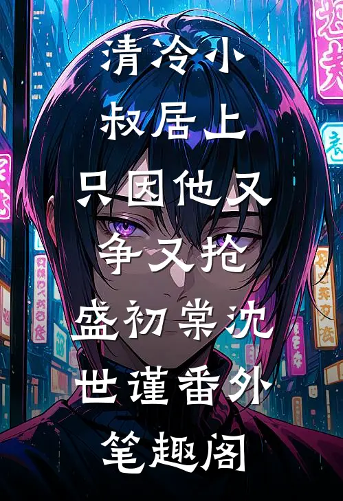 清冷小叔居上，只因他又争又抢：盛初棠沈世谨番外笔趣阁