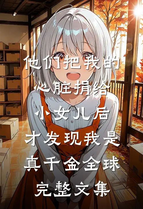他们把我的心脏捐给小女儿后，才发现我是真千金全球完整文集