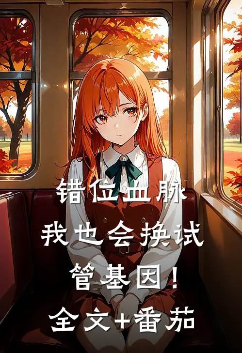 错位血脉：我也会换试管基因！全文+番茄